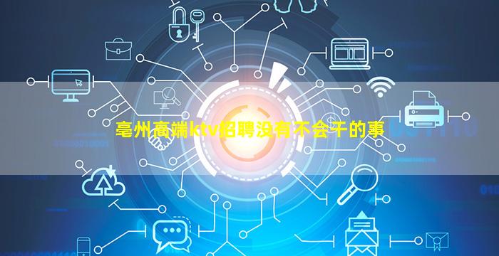 亳州高端ktv招聘没有不会干的事